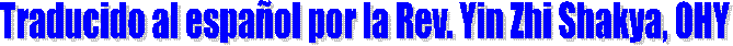 Traducido al espaol por la Rev. Yin Zhi Shakya, OHY
